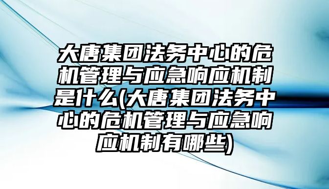 大唐集團法務(wù)中心的危機管理與應(yīng)急響應(yīng)機制是什么(大唐集團法務(wù)中心的危機管理與應(yīng)急響應(yīng)機制有哪些)