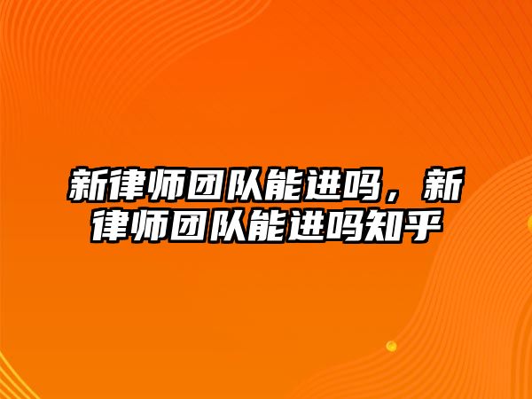 新律師團隊能進嗎，新律師團隊能進嗎知乎