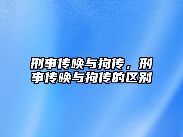 刑事傳喚與拘傳，刑事傳喚與拘傳的區別