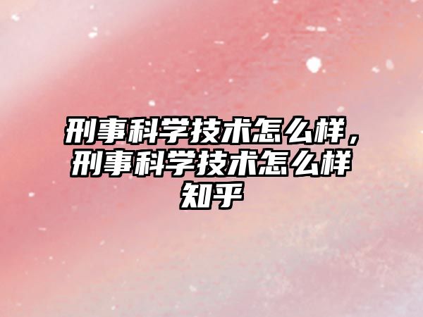 刑事科學技術怎么樣，刑事科學技術怎么樣知乎