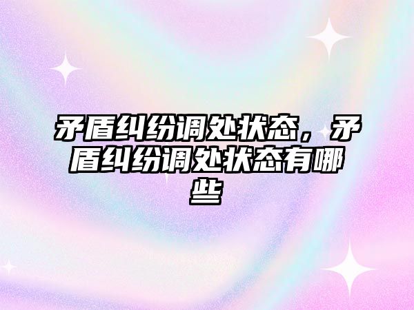 矛盾糾紛調處狀態，矛盾糾紛調處狀態有哪些