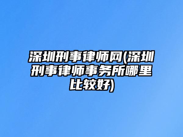 深圳刑事律師網(深圳刑事律師事務所哪里比較好)