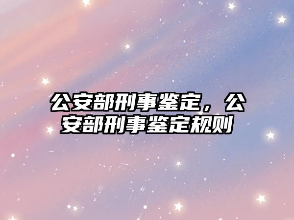 公安部刑事鑒定，公安部刑事鑒定規(guī)則