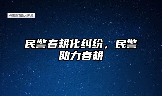 民警春耕化糾紛，民警助力春耕