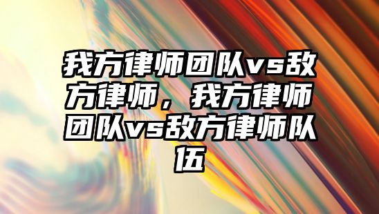 我方律師團隊vs敵方律師，我方律師團隊vs敵方律師隊伍