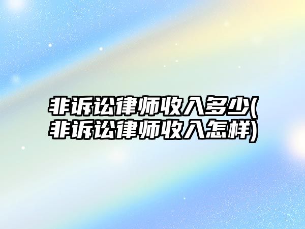 非訴訟律師收入多少(非訴訟律師收入怎樣)