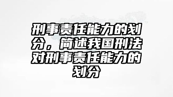 刑事責任能力的劃分，簡述我國刑法對刑事責任能力的劃分