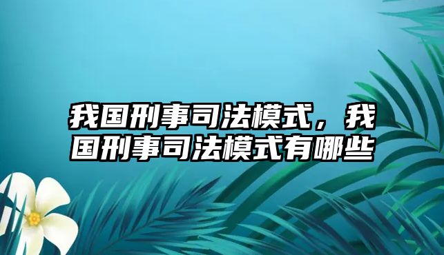 我國刑事司法模式，我國刑事司法模式有哪些