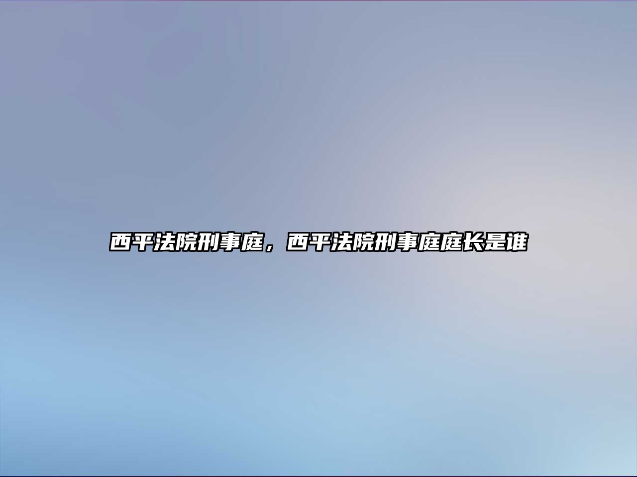 西平法院刑事庭，西平法院刑事庭庭長是誰