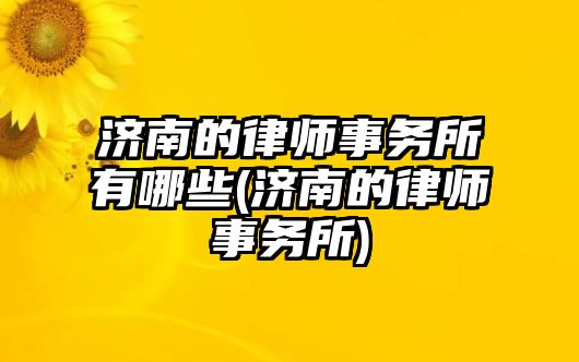 濟南的律師事務所有哪些(濟南的律師事務所)