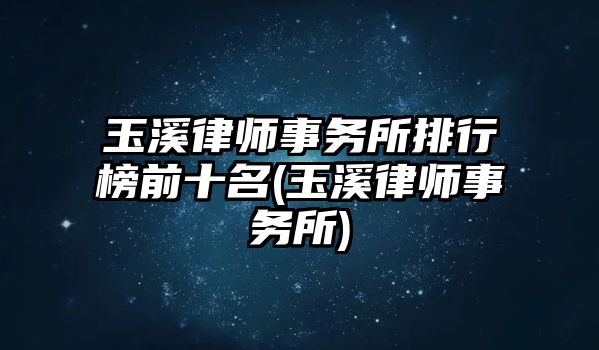 玉溪律師事務(wù)所排行榜前十名(玉溪律師事務(wù)所)