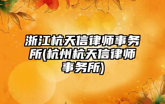 浙江杭天信律師事務所(杭州杭天信律師事務所)