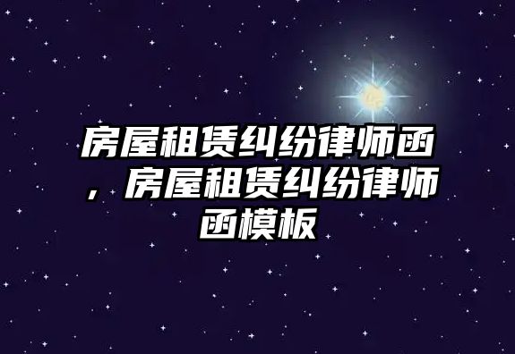 房屋租賃糾紛律師函，房屋租賃糾紛律師函模板