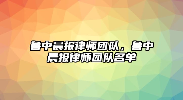 魯中晨報律師團隊，魯中晨報律師團隊名單