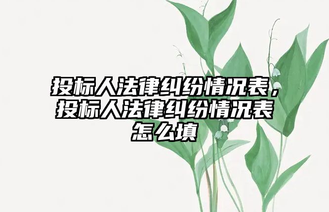 投標人法律糾紛情況表，投標人法律糾紛情況表怎么填