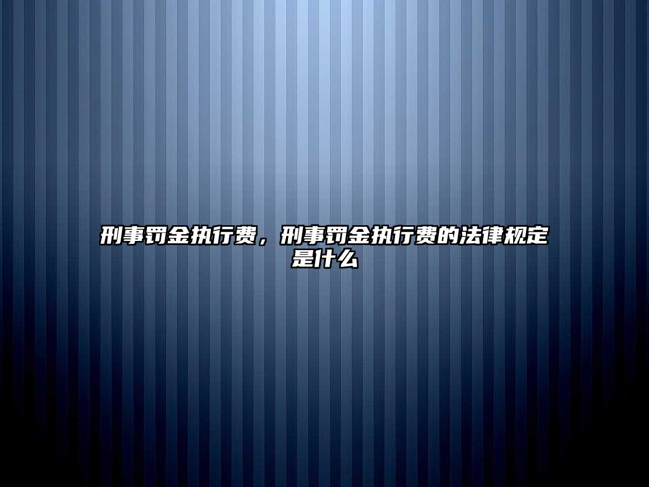 刑事罰金執行費，刑事罰金執行費的法律規定是什么