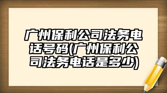 廣州保利公司法務(wù)電話號碼(廣州保利公司法務(wù)電話是多少)