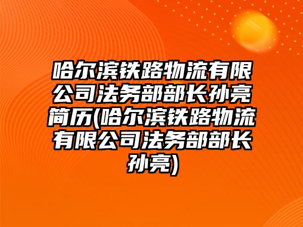 哈爾濱鐵路物流有限公司法務(wù)部部長(zhǎng)孫亮簡(jiǎn)歷(哈爾濱鐵路物流有限公司法務(wù)部部長(zhǎng)孫亮)