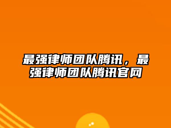 最強律師團隊騰訊，最強律師團隊騰訊官網