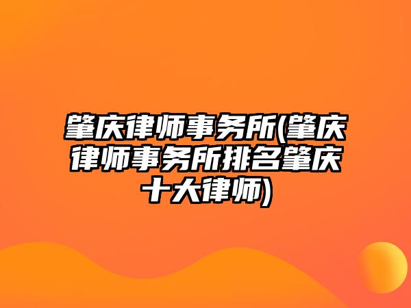 肇慶律師事務所(肇慶律師事務所排名肇慶十大律師)