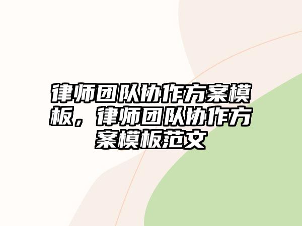 律師團隊協作方案模板，律師團隊協作方案模板范文