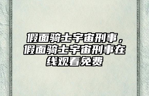 假面騎士宇宙刑事，假面騎士宇宙刑事在線觀看免費