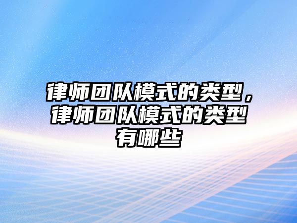 律師團隊模式的類型，律師團隊模式的類型有哪些