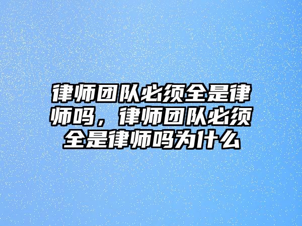 律師團隊必須全是律師嗎，律師團隊必須全是律師嗎為什么