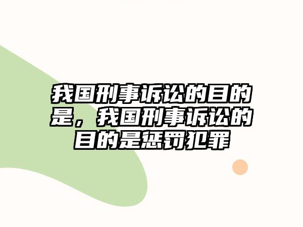 我國(guó)刑事訴訟的目的是，我國(guó)刑事訴訟的目的是懲罰犯罪