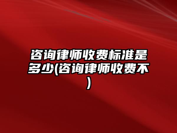 咨詢律師收費(fèi)標(biāo)準(zhǔn)是多少(咨詢律師收費(fèi)不)