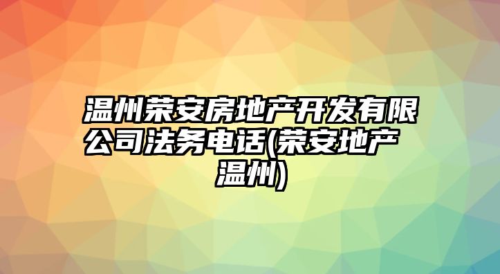 溫州榮安房地產(chǎn)開發(fā)有限公司法務(wù)電話(榮安地產(chǎn) 溫州)