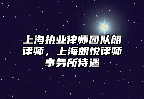 上海執業律師團隊朗律師，上海朗悅律師事務所待遇