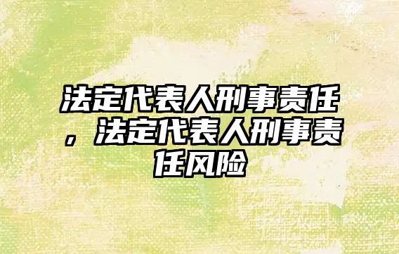 法定代表人刑事責任，法定代表人刑事責任風險