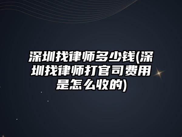 深圳找律師多少錢(深圳找律師打官司費用是怎么收的)