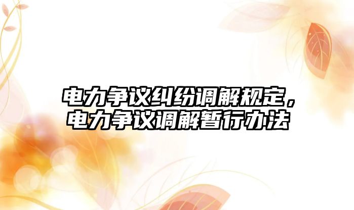 電力爭議糾紛調(diào)解規(guī)定，電力爭議調(diào)解暫行辦法