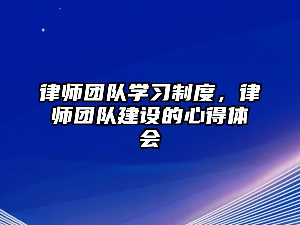 律師團隊學(xué)習(xí)制度，律師團隊建設(shè)的心得體會