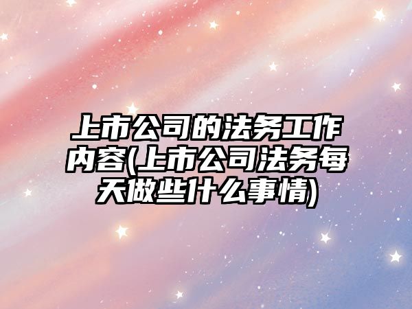 上市公司的法務工作內容(上市公司法務每天做些什么事情)