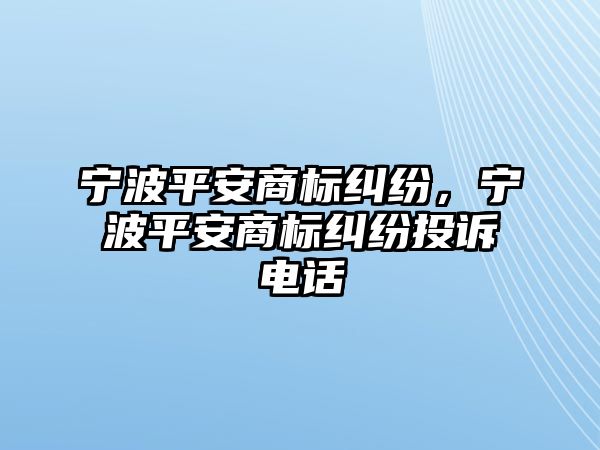 寧波平安商標糾紛，寧波平安商標糾紛投訴電話