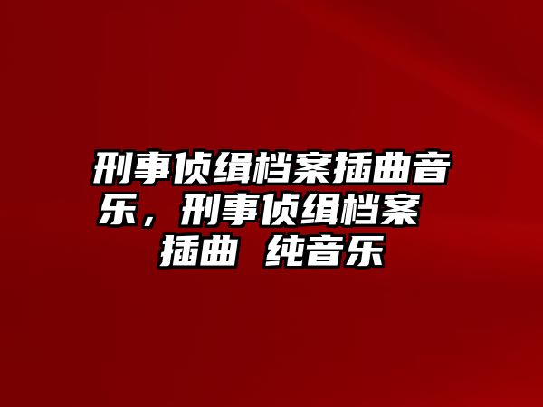 刑事偵緝檔案插曲音樂，刑事偵緝檔案 插曲 純音樂