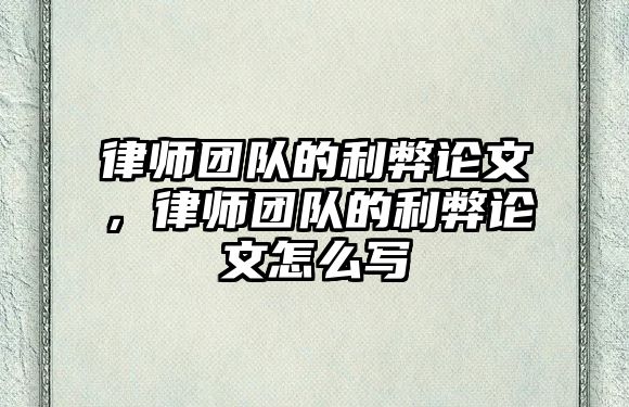 律師團隊的利弊論文，律師團隊的利弊論文怎么寫