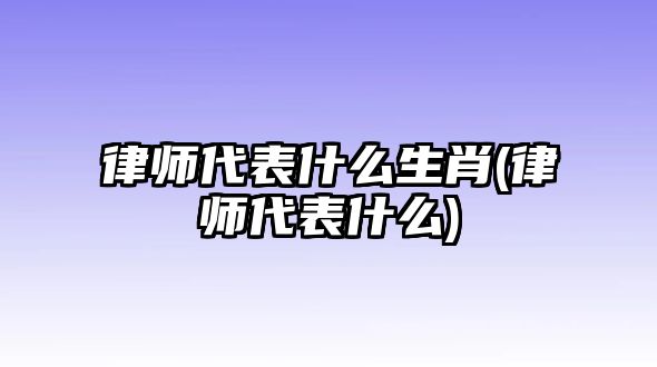 律師代表什么生肖(律師代表什么)