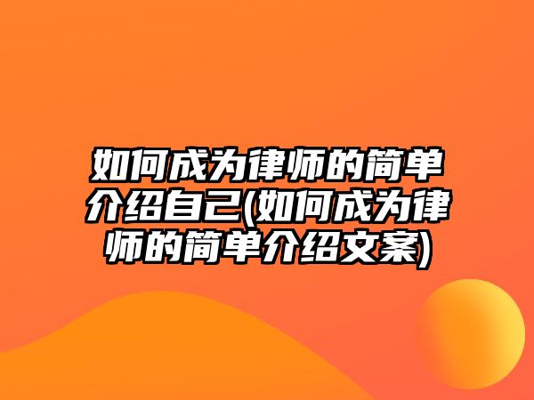 如何成為律師的簡單介紹自己(如何成為律師的簡單介紹文案)