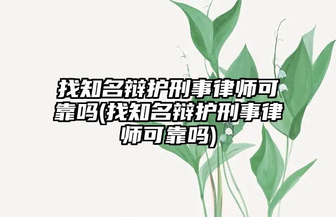 找知名辯護刑事律師可靠嗎(找知名辯護刑事律師可靠嗎)