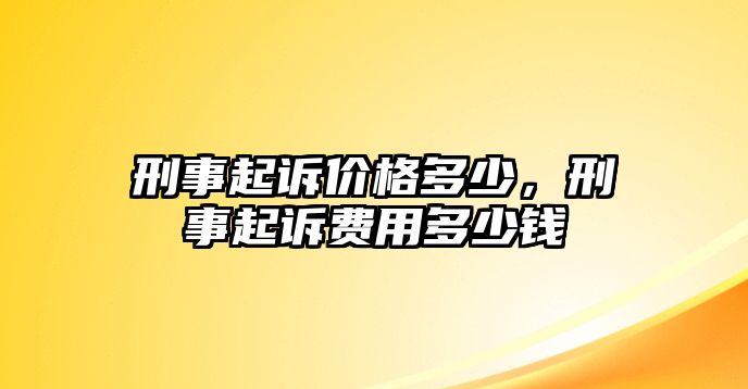 刑事起訴價格多少，刑事起訴費用多少錢