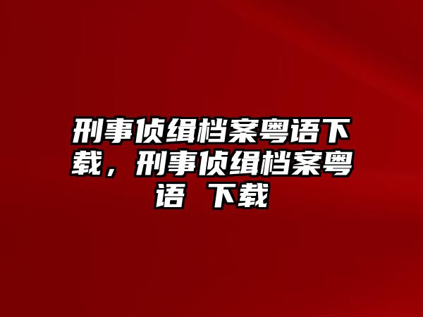 刑事偵緝檔案粵語下載，刑事偵緝檔案粵語 下載