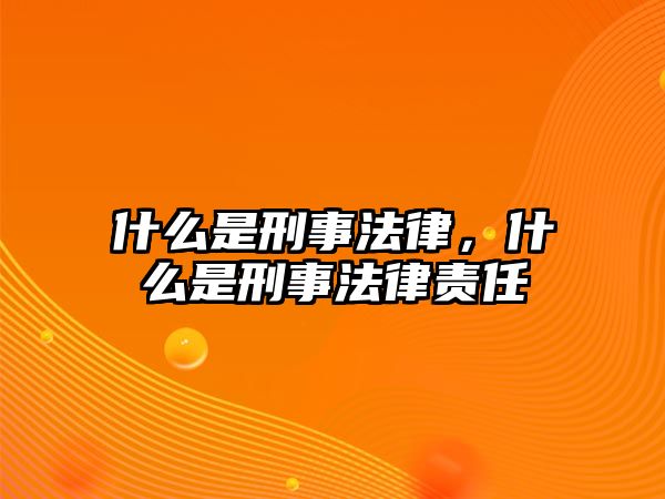 什么是刑事法律，什么是刑事法律責任