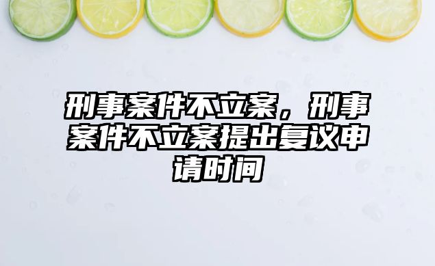 刑事案件不立案，刑事案件不立案提出復(fù)議申請(qǐng)時(shí)間