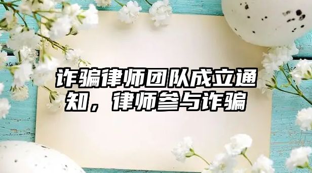 詐騙律師團(tuán)隊(duì)成立通知，律師參與詐騙