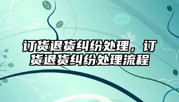 訂貨退貨糾紛處理，訂貨退貨糾紛處理流程