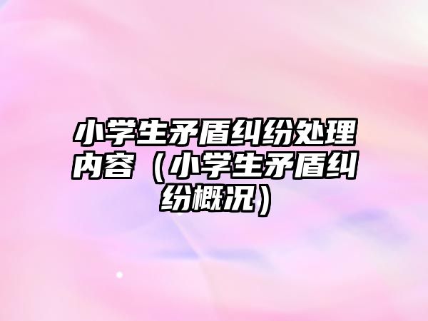 小學生矛盾糾紛處理內容（小學生矛盾糾紛概況）